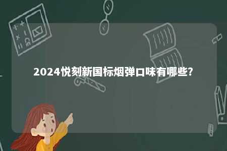 2024悦刻新国标烟弹口味有哪些？ 